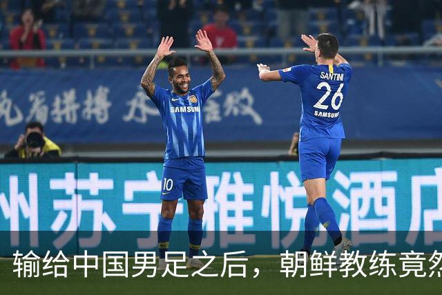 输给中国男足之后，朝鲜教练竟然说了一句比赢球更让人意外的话，格局不一般